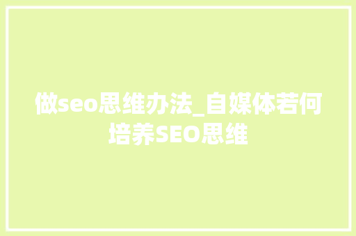 做seo思维办法_自媒体若何培养SEO思维 做seo思维办法_自媒体若何培养SEO思维 网站建设公司