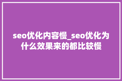seo优化内容慢_seo优化为什么效果来的都比较慢 seo优化内容慢_seo优化为什么效果来的都比较慢 必应SEO