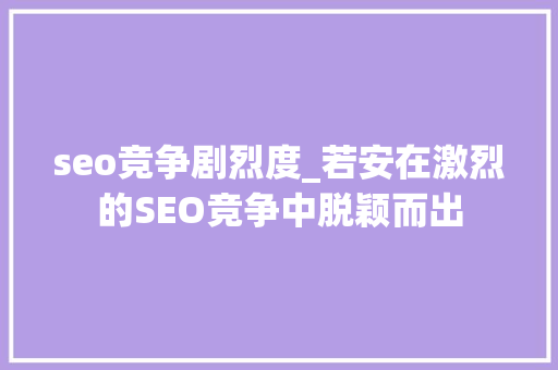 seo竞争剧烈度_若安在激烈的SEO竞争中脱颖而出 seo竞争剧烈度_若安在激烈的SEO竞争中脱颖而出 网站建设公司