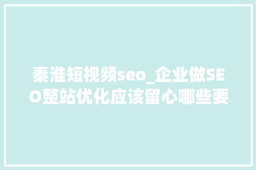 秦淮短视频seo_企业做SEO整站优化应该留心哪些要点 秦淮短视频seo_企业做SEO整站优化应该留心哪些要点 网站建设公司