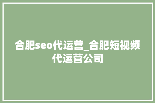 合肥seo代运营_合肥短视频代运营公司 合肥seo代运营_合肥短视频代运营公司 神马SEO