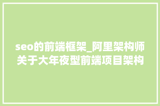 seo的前端框架_阿里架构师关于大年夜型前端项目架构设计的一些分享 seo的前端框架_阿里架构师关于大年夜型前端项目架构设计的一些分享 搜狗SEO