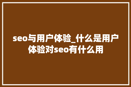 seo与用户体验_什么是用户体验对seo有什么用 seo与用户体验_什么是用户体验对seo有什么用 SEO关键词