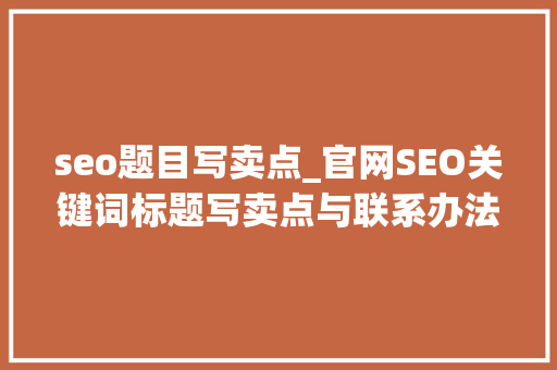 seo题目写卖点_官网SEO关键词标题写卖点与联系办法 seo题目写卖点_官网SEO关键词标题写卖点与联系办法 网站建设公司