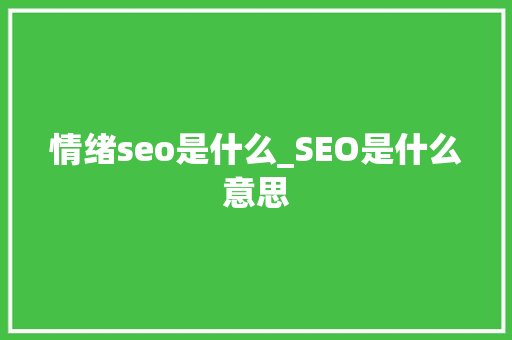情绪seo是什么_SEO是什么意思 情绪seo是什么_SEO是什么意思 SEO关键词