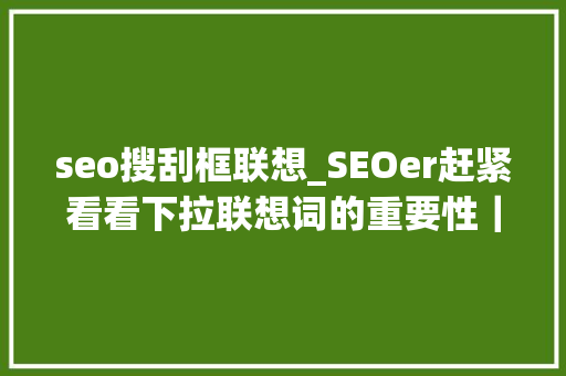 seo搜刮框联想_SEOer赶紧看看下拉联想词的重要性｜小优教室 seo搜刮框联想_SEOer赶紧看看下拉联想词的重要性｜小优教室 神马SEO