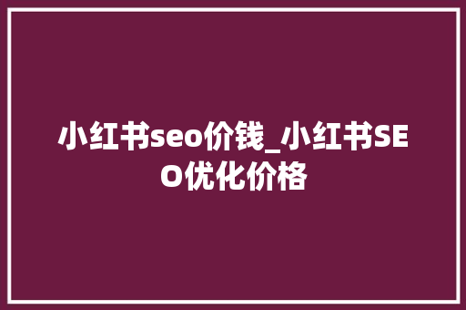 小红书seo价钱_小红书SEO优化价格 小红书seo价钱_小红书SEO优化价格 神马SEO