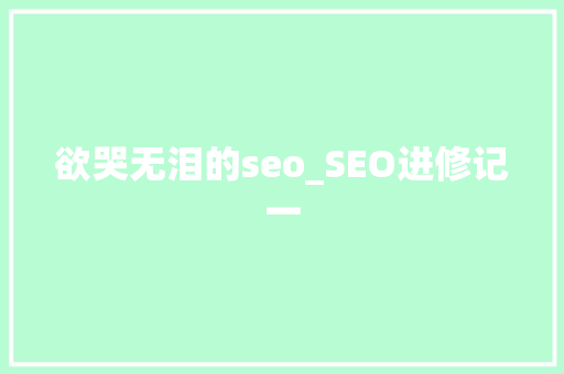 欲哭无泪的seo_SEO进修记一 欲哭无泪的seo_SEO进修记一 网站建设公司