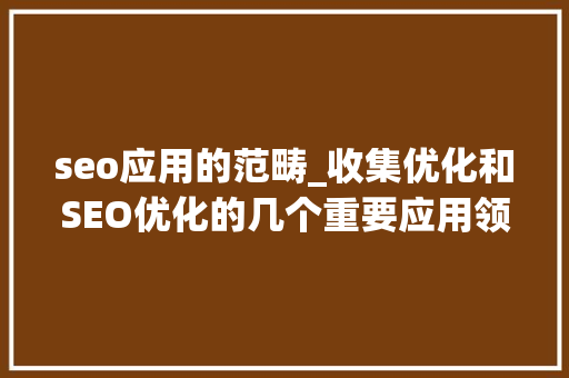 seo应用的范畴_收集优化和SEO优化的几个重要应用领域 seo应用的范畴_收集优化和SEO优化的几个重要应用领域 网站建设公司