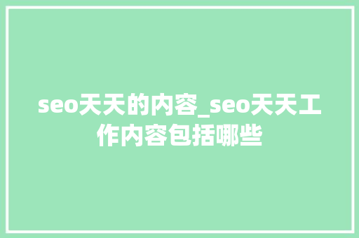seo天天的内容_seo天天工作内容包括哪些 必应SEO seo天天的内容_seo天天工作内容包括哪些 seo天天的内容_seo天天工作内容包括哪些 必应SEO