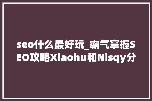 seo什么最好玩_霸气掌握SEO攻略Xiaohu和Nisqy分享最爱英雄永恩与塞拉斯 seo什么最好玩_霸气掌握SEO攻略Xiaohu和Nisqy分享最爱英雄永恩与塞拉斯 百度SEO