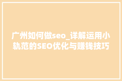 广州如何做seo_详解运用小轨范的SEO优化与赚钱技巧 广州如何做seo_详解运用小轨范的SEO优化与赚钱技巧 必应SEO