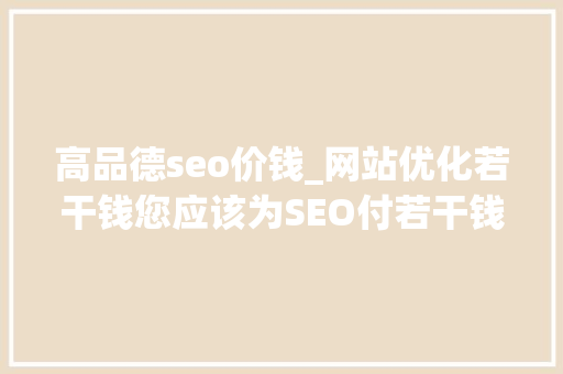 高品德seo价钱_网站优化若干钱您应该为SEO付若干钱 高品德seo价钱_网站优化若干钱您应该为SEO付若干钱 神马SEO
