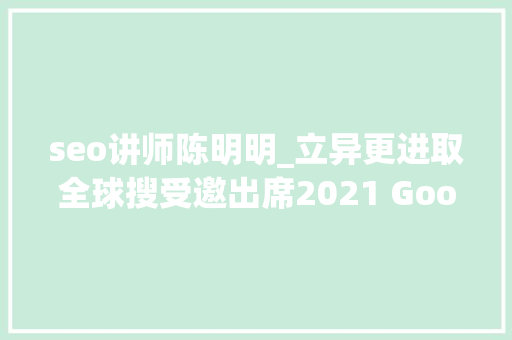 seo讲师陈明明_立异更进取全球搜受邀出席2021 Google合作伙伴峰会 seo讲师陈明明_立异更进取全球搜受邀出席2021 Google合作伙伴峰会 网站建设公司