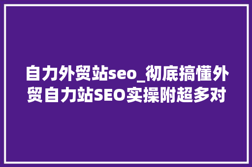 自力外贸站seo_彻底搞懂外贸自力站SEO实操附超多对象推荐 自力外贸站seo_彻底搞懂外贸自力站SEO实操附超多对象推荐 神马SEO