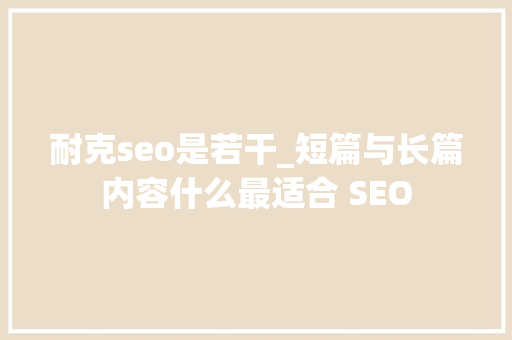 耐克seo是若干_短篇与长篇内容什么最适合 SEO