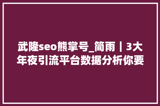 武隆seo熊掌号_简雨｜3大年夜引流平台数据分析你要的方法都在这里 武隆seo熊掌号_简雨｜3大年夜引流平台数据分析你要的方法都在这里 SEO关键词