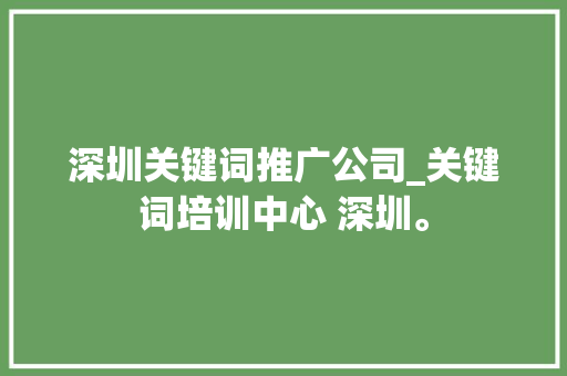 深圳关键词推广公司_关键词培训中心 深圳。 深圳关键词推广公司_关键词培训中心 深圳。 SEO关键词