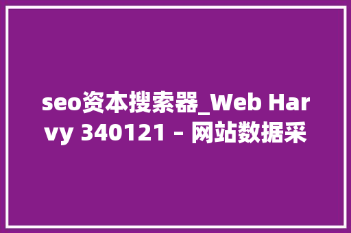 seo资本搜索器_Web Harvy 340121 – 网站数据采集对象 搜狗SEO