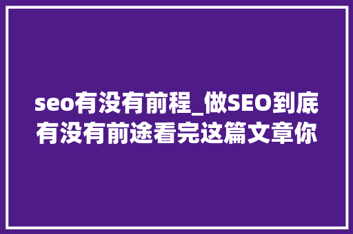 seo有没有前程_做SEO到底有没有前途看完这篇文章你就明白了 seo有没有前程_做SEO到底有没有前途看完这篇文章你就明白了 必应SEO