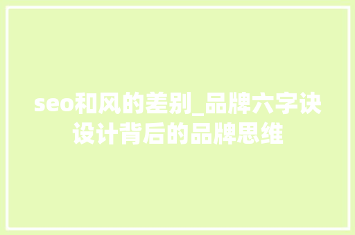 seo和风的差别_品牌六字诀设计背后的品牌思维 seo和风的差别_品牌六字诀设计背后的品牌思维 搜狗SEO