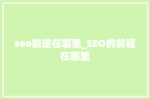 seo前途在哪里_SEO的前程在哪里 seo前途在哪里_SEO的前程在哪里 SEO关键词