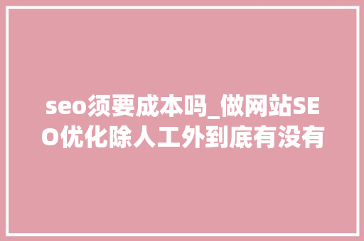 seo须要成本吗_做网站SEO优化除人工外到底有没有成本 seo须要成本吗_做网站SEO优化除人工外到底有没有成本 神马SEO