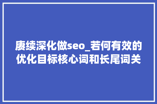 赓续深化做seo_若何有效的优化目标核心词和长尾词关键词 赓续深化做seo_若何有效的优化目标核心词和长尾词关键词 SEO关键词