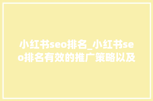 小红书seo排名_小红书seo排名有效的推广策略以及方法 小红书seo排名_小红书seo排名有效的推广策略以及方法 必应SEO