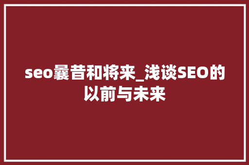 seo曩昔和将来_浅谈SEO的以前与未来 seo曩昔和将来_浅谈SEO的以前与未来 神马SEO