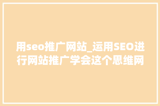 用seo推广网站_运用SEO进行网站推广学会这个思维网站转化率提升10倍 用seo推广网站_运用SEO进行网站推广学会这个思维网站转化率提升10倍 必应SEO