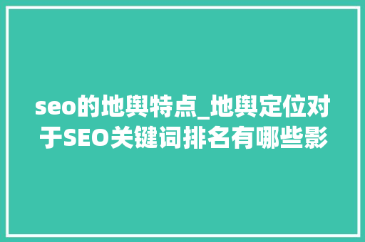 seo的地舆特点_地舆定位对于SEO关键词排名有哪些影响 seo的地舆特点_地舆定位对于SEO关键词排名有哪些影响 百度SEO