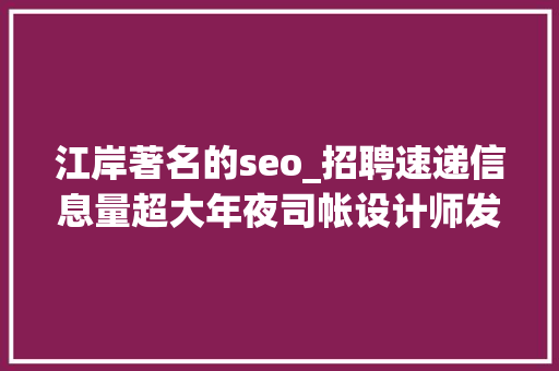 江岸著名的seo_招聘速递信息量超大年夜司帐设计师发卖多行业多岗位等着你 江岸著名的seo_招聘速递信息量超大年夜司帐设计师发卖多行业多岗位等着你 网站建设公司