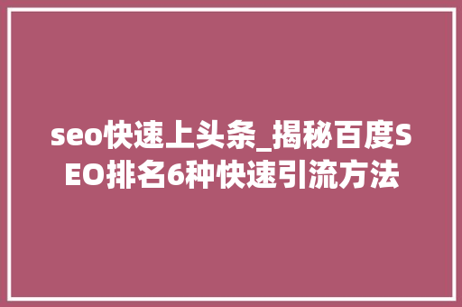 seo快速上头条_揭秘百度SEO排名6种快速引流方法 seo快速上头条_揭秘百度SEO排名6种快速引流方法 百度SEO
