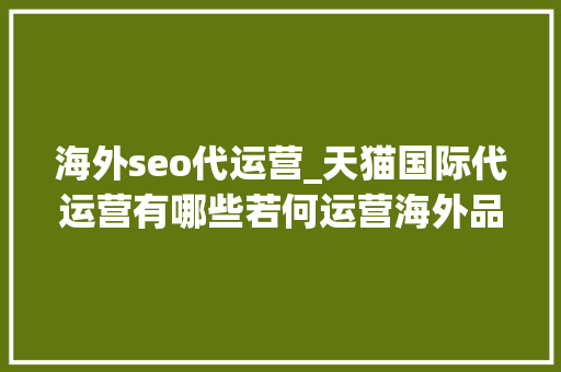 海外seo代运营_天猫国际代运营有哪些若何运营海外品牌 海外seo代运营_天猫国际代运营有哪些若何运营海外品牌 搜狗SEO