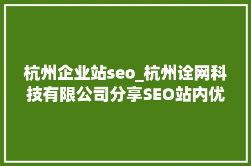 杭州企业站seo_杭州诠网科技有限公司分享SEO站内优化方法和留心事项 杭州企业站seo_杭州诠网科技有限公司分享SEO站内优化方法和留心事项 网站建设公司
