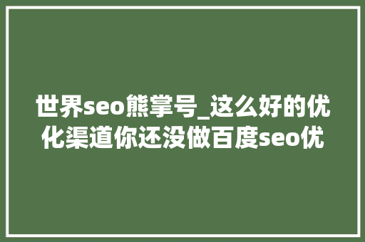 世界seo熊掌号_这么好的优化渠道你还没做百度seo优化之熊掌号 世界seo熊掌号_这么好的优化渠道你还没做百度seo优化之熊掌号 SEO关键词