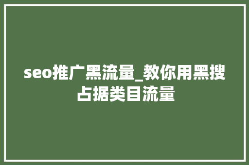 seo推广黑流量_教你用黑搜占据类目流量 seo推广黑流量_教你用黑搜占据类目流量 神马SEO