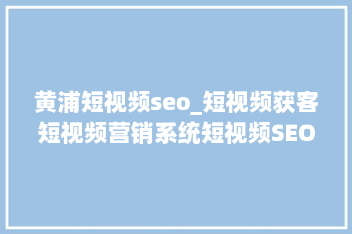 黄浦短视频seo_短视频获客短视频营销系统短视频SEO营销系统聚量数说 黄浦短视频seo_短视频获客短视频营销系统短视频SEO营销系统聚量数说 百度SEO