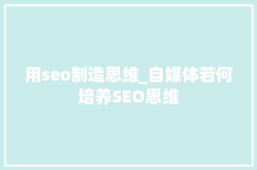 用seo制造思维_自媒体若何培养SEO思维 用seo制造思维_自媒体若何培养SEO思维 必应SEO