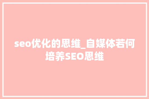 seo优化的思维_自媒体若何培养SEO思维 seo优化的思维_自媒体若何培养SEO思维 必应SEO