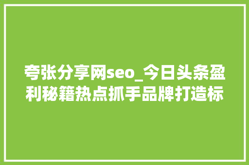 夸张分享网seo_今日头条盈利秘籍热点抓手品牌打造标题党警示 夸张分享网seo_今日头条盈利秘籍热点抓手品牌打造标题党警示 必应SEO