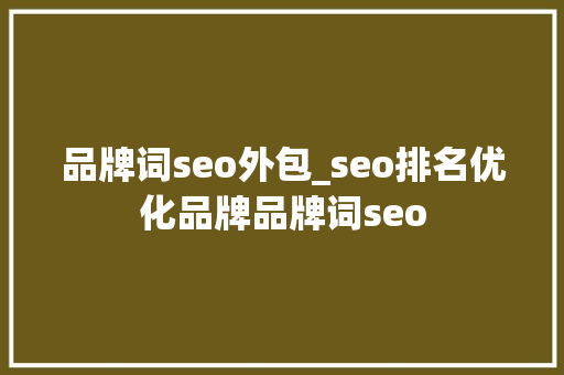 品牌词seo外包_seo排名优化品牌品牌词seo 品牌词seo外包_seo排名优化品牌品牌词seo 神马SEO