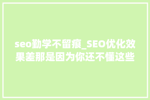 seo勤学不留痕_SEO优化效果差那是因为你还不懂这些技巧 seo勤学不留痕_SEO优化效果差那是因为你还不懂这些技巧 SEO关键词