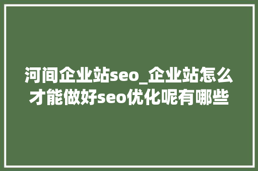 河间企业站seo_企业站怎么才能做好seo优化呢有哪些办法 河间企业站seo_企业站怎么才能做好seo优化呢有哪些办法 网站建设公司