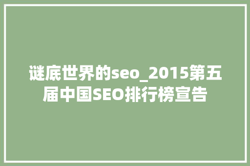 谜底世界的seo_2015第五届中国SEO排行榜宣告 谜底世界的seo_2015第五届中国SEO排行榜宣告 SEO关键词