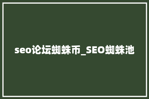 seo论坛蜘蛛币_SEO蜘蛛池 seo论坛蜘蛛币_SEO蜘蛛池 百度SEO
