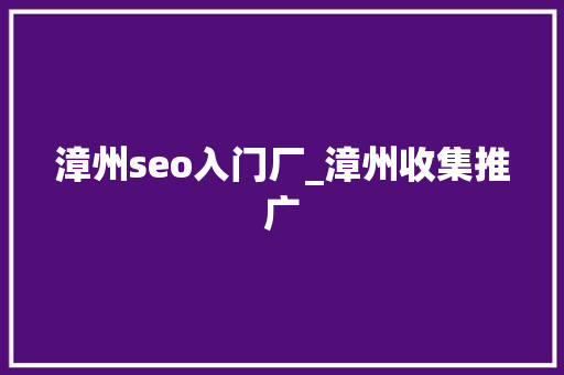 漳州seo入门厂_漳州收集推广 漳州seo入门厂_漳州收集推广 百度SEO