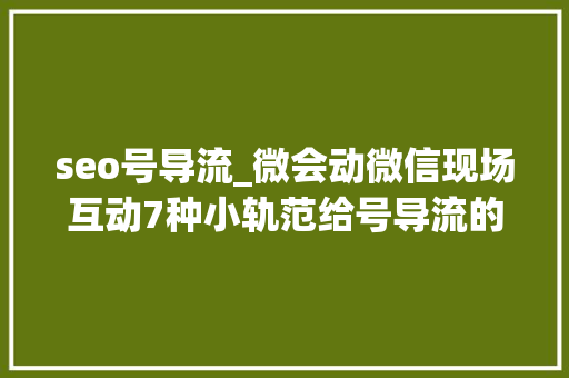 seo号导流_微会动微信现场互动7种小轨范给号导流的方法 seo号导流_微会动微信现场互动7种小轨范给号导流的方法 必应SEO