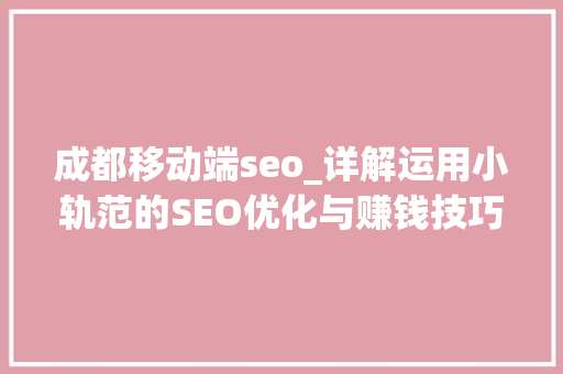 成都移动端seo_详解运用小轨范的SEO优化与赚钱技巧 成都移动端seo_详解运用小轨范的SEO优化与赚钱技巧 百度SEO